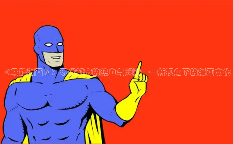 《马路漫画》：现代都市的热血与幽默——新视角下的漫画文化